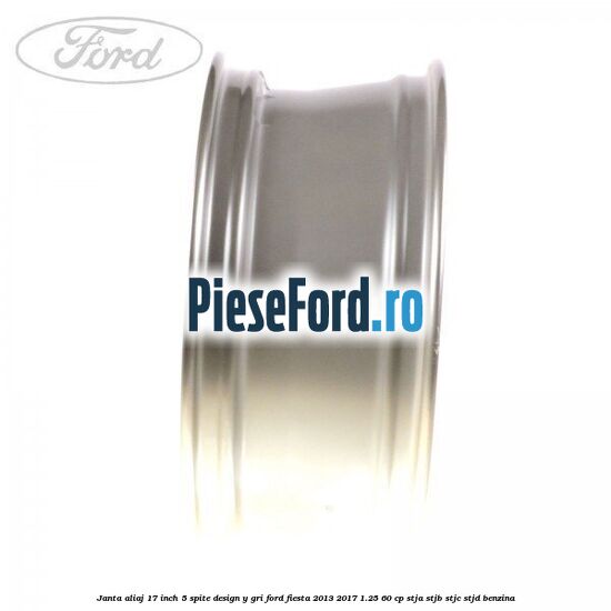 Janta aliaj 17 inch, 5 spite design Y gri Ford Fiesta 2013-2017 1.25 60 cp STJA, STJB, STJC, STJD benzina