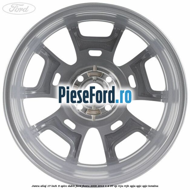 Janta aliaj 17 inch, 5 spite duble Ford Fiesta 2008-2012 1.4 97 cp RTJA, RTJB, SPJA, SPJC, SPJE benzina