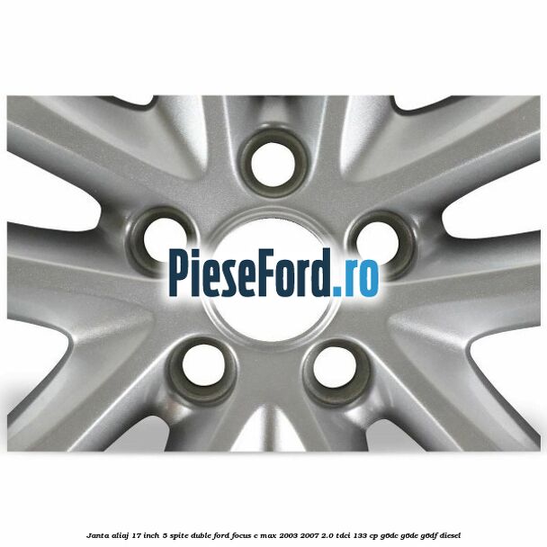 Janta aliaj 17 inch, 5 spite duble Ford Focus C-Max 2003-2007 2.0 TDCi 133 cp G6DC, G6DE, G6DF diesel