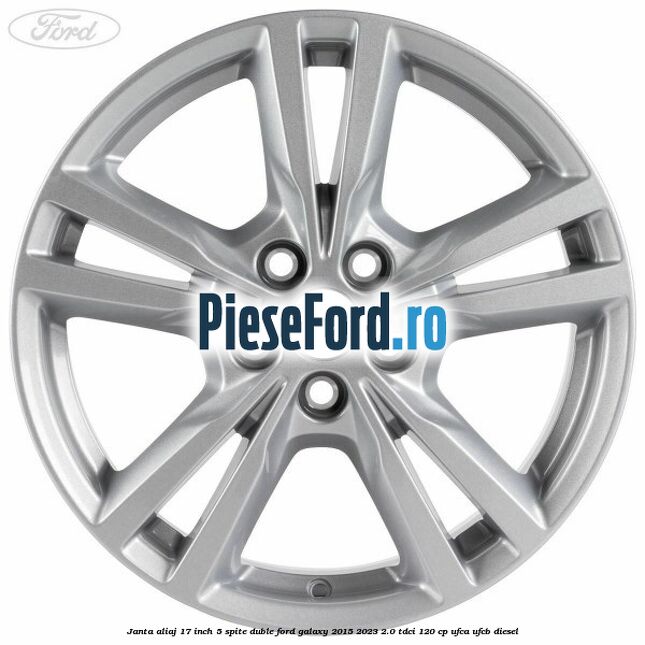 Janta aliaj 17 inch, 5 spite duble Ford Galaxy 2015-2023 2.0 TDCi 120 cp Janta aliaj 17 inch, 5 spite duble Ford Galaxy 2015-2023 2.0 TDCi 120 cp UFCA, UFCB diesel