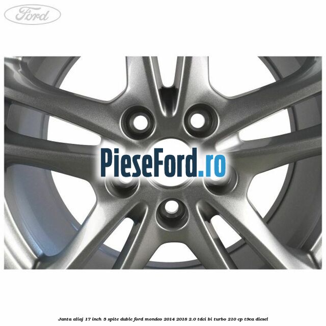 Janta aliaj 17 inch, 5 spite duble Ford Mondeo 2014-2018 2.0 TDCi Bi-Turbo 210 cp T9CA diesel