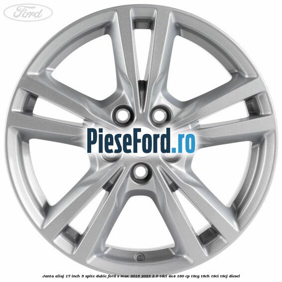 Janta aliaj 17 inch, 5 spite duble Ford S-Max 2015-2023 2.0 TDCi 4x4 180 cp Janta aliaj 17 inch, 5 spite duble Ford S-Max 2015-2023 2.0 TDCi 4x4 180 cp T8CG, T8CH, T8CI, T8CJ diesel