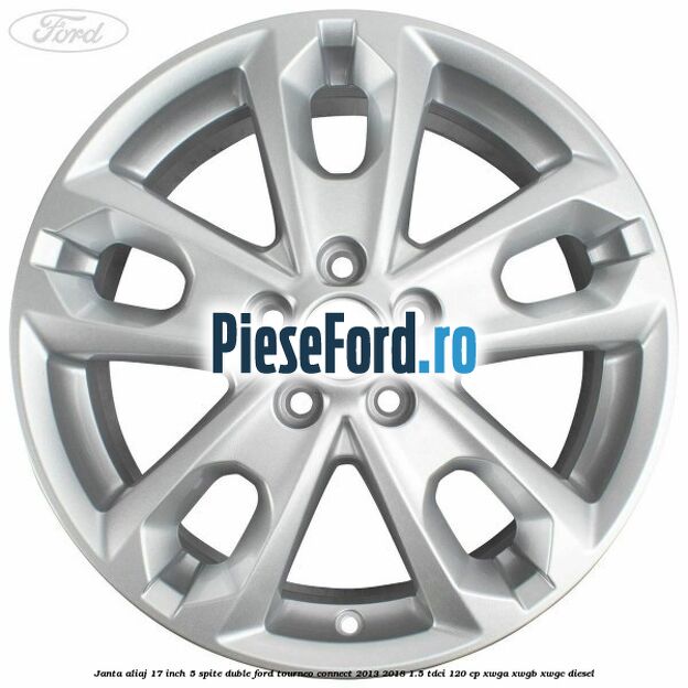 Janta aliaj 17 inch, 5 spite duble Ford Tourneo Connect 2013-2018 1.5 TDCi 120 cp XWGA, XWGB, XWGC diesel