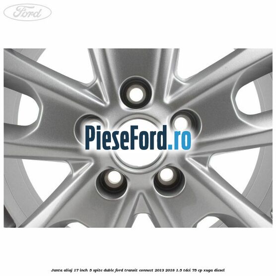 Janta aliaj 17 inch, 5 spite duble Ford Transit Connect 2013-2018 1.5 TDCi 75 cp XUGA diesel