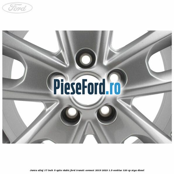 Janta aliaj 17 inch, 5 spite duble Ford Transit Connect 2019-2023 1.5 EcoBlue 120 cp ZTGA diesel