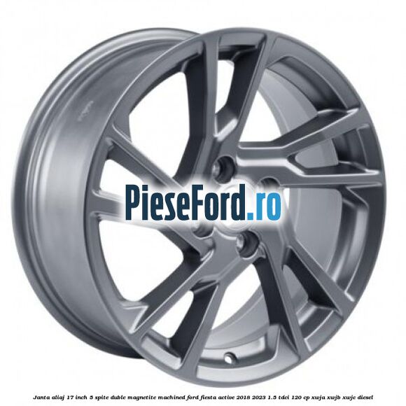 Janta aliaj 17 inch, 5 spite duble Magnetite Machined Ford Fiesta Active 2018-2023 1.5 TDCi 120 cp XWJA, XWJB, XWJC diesel
