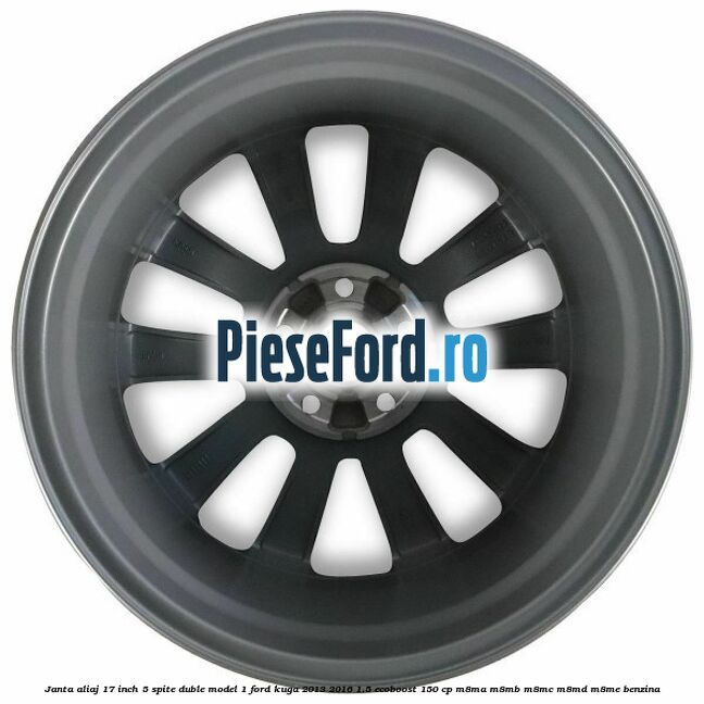 Janta aliaj 17 inch, 5 spite duble model 1 Ford Kuga 2013-2016 1.5 EcoBoost 150 cp M8MA, M8MB, M8MC, M8MD, M8ME benzina