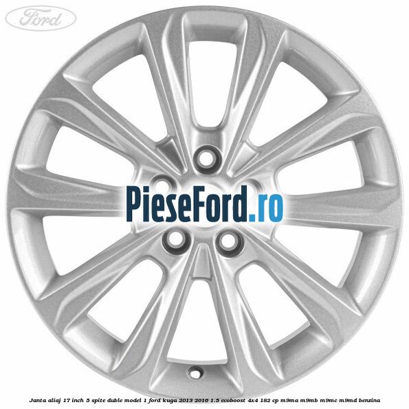 Janta aliaj 17 inch, 5 spite duble model 1 Ford Kuga 2013-2016 1.5 EcoBoost 4x4 182 cp M9MA, M9MB, M9MC, M9MD benzina