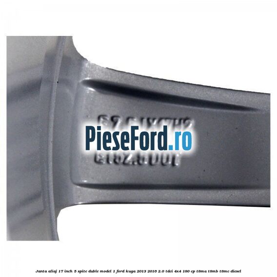 Janta aliaj 17 inch, 5 spite duble model 1 Ford Kuga 2013-2016 2.0 TDCi 4x4 180 cp Janta aliaj 17 inch, 5 spite duble model 1 Ford Kuga 2013-2016 2.0 TDCi 4x4 180 cp T8MA, T8MB, T8MC diesel