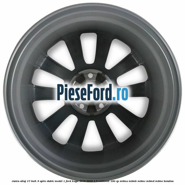 Janta aliaj 17 inch, 5 spite duble model 1 Ford Kuga 2016-2018 1.5 EcoBoost 150 cp M8MA, M8MB, M8MC, M8MD, M8ME benzina
