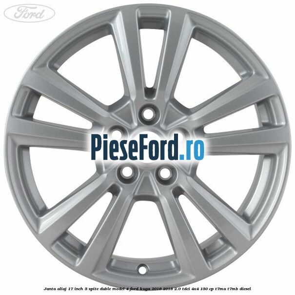 Janta aliaj 17 inch, 5 spite duble model 4 Ford Kuga 2016-2018 2.0 TDCi 4x4 150 cp Janta aliaj 17 inch, 5 spite duble model 4 Ford Kuga 2016-2018 2.0 TDCi 4x4 150 cp T7MA, T7MB diesel