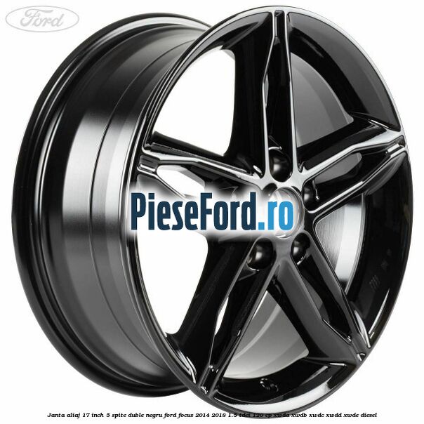 Janta aliaj 17 inch, 5 spite duble negru Ford Focus 2014-2018 1.5 TDCi 120 cp XWDA, XWDB, XWDC, XWDD, XWDE diesel
