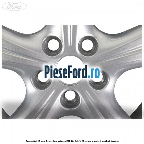 Janta aliaj 17 inch 5 spite Ford Galaxy 2007-2014 2.0 145 cp Janta aliaj 17 inch 5 spite Ford Galaxy 2007-2014 2.0 145 cp AOWA, AOWB, TBWA, TBWB benzina
