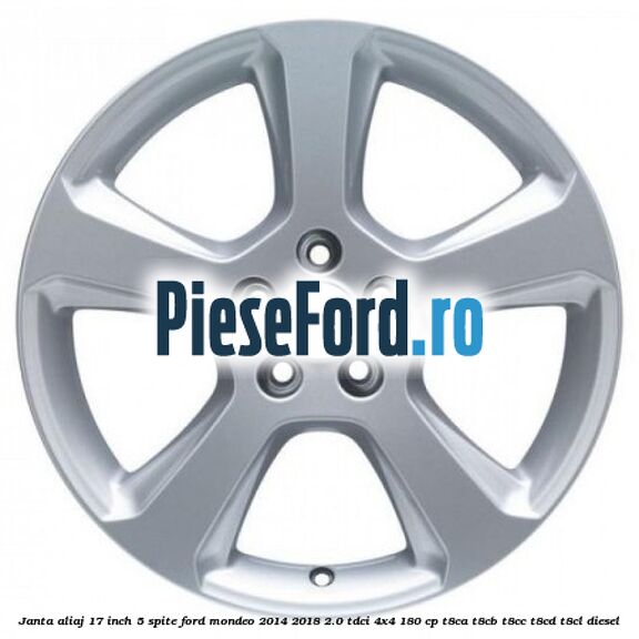 Janta aliaj 17 inch, 5 spite Ford Mondeo 2014-2018 2.0 TDCi 4x4 180 cp T8CA, T8CB, T8CC, T8CD, T8CL diesel
