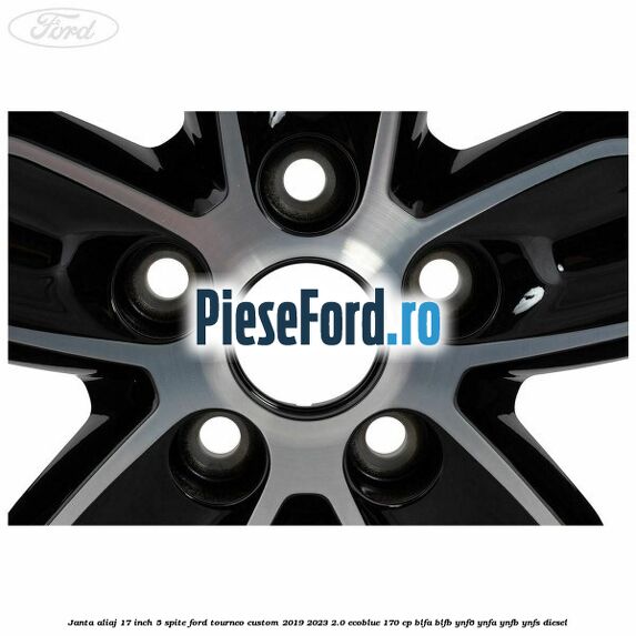 Janta aliaj 17 inch, 5 spite Ford Tourneo Custom 2019-2023 2.0 EcoBlue 170 cp BLFA, BLFB, YNF6, YNFA, YNFB, YNFS diesel