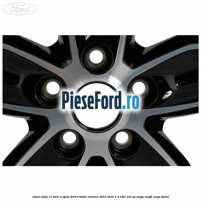 Janta aliaj 17 inch, 5 spite Ford Transit Connect 2013-2018 1.5 TDCi 120 cp XWGA, XWGB, XWGC diesel