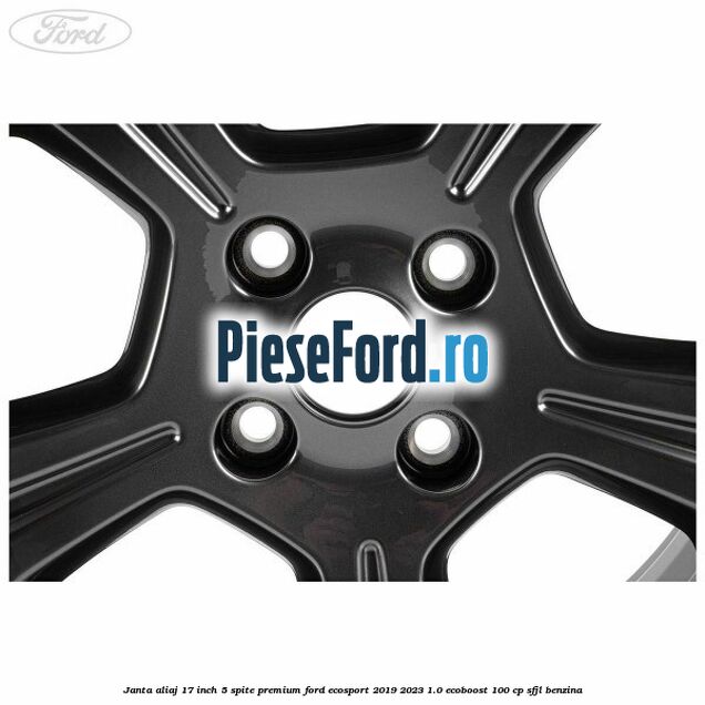 Janta aliaj 17 inch, 5 spite premium Ford EcoSport 2019-2023 1.0 EcoBoost 100 cp SFJL benzina