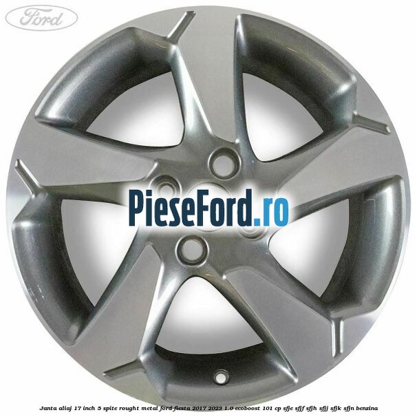 Janta aliaj 17 inch, 5 spite rought metal Ford Fiesta 2017-2023 1.0 EcoBoost 101 cp SFJE, SFJF, SFJH, SFJJ, SFJK, SFJN benzina