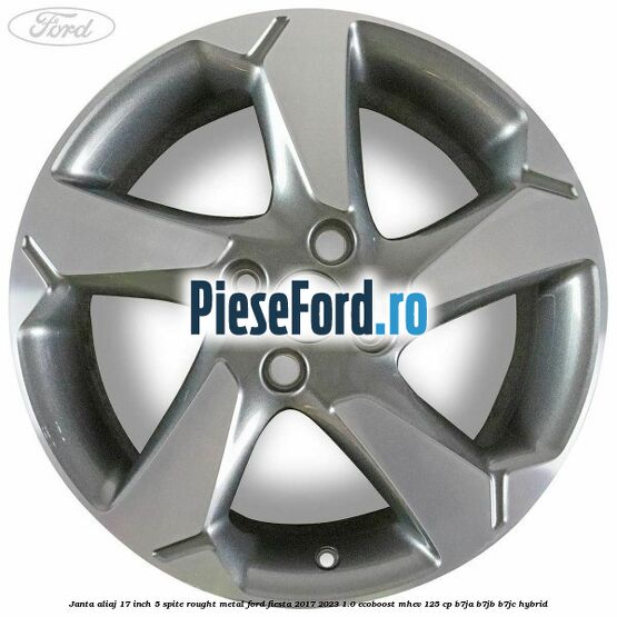 Janta aliaj 17 inch, 5 spite rought metal Ford Fiesta 2017-2023 1.0 EcoBoost mHEV 125 cp Janta aliaj 17 inch, 5 spite rought metal Ford Fiesta 2017-2023 1.0 EcoBoost mHEV 125 cp B7JA, B7JB, B7JC Hybrid