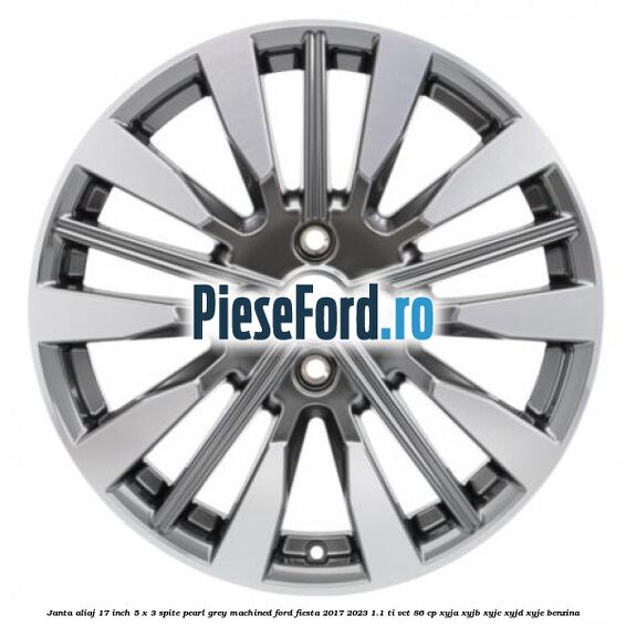 Janta aliaj 17 inch, 5 x 3 spite Pearl Grey Machined Ford Fiesta 2017-2023 1.1 Ti-VCT 86 cp XYJA, XYJB, XYJC, XYJD, XYJE benzina