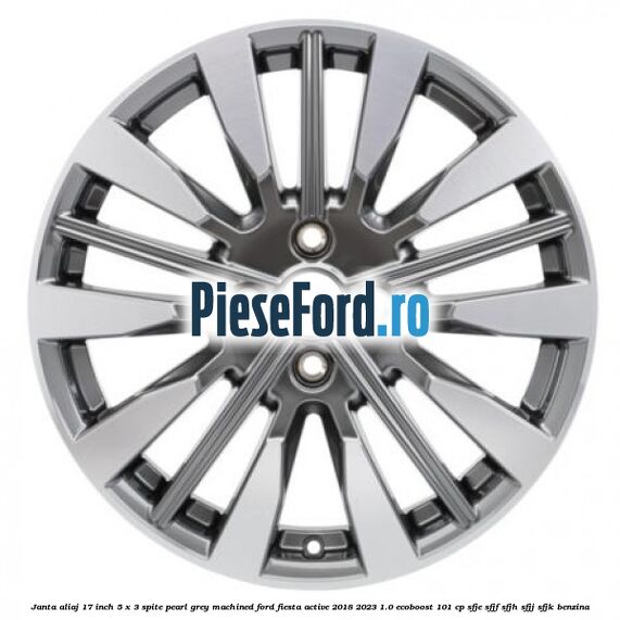 Janta aliaj 17 inch, 5 x 3 spite Pearl Grey Machined Ford Fiesta Active 2018-2023 1.0 EcoBoost 101 cp SFJE, SFJF, SFJH, SFJJ, SFJK benzina
