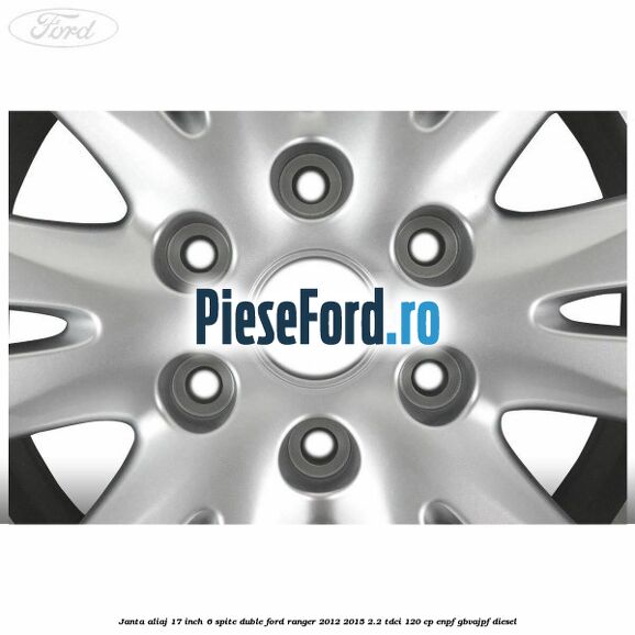 Janta aliaj 17 inch, 6 spite duble Ford Ranger 2012-2015 2.2 TDCi 120 cp ENPF, GBVAJPF diesel