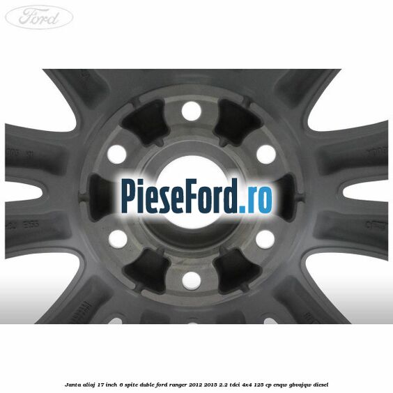 Janta aliaj 17 inch, 6 spite duble Ford Ranger 2012-2015 2.2 TDCi 4x4 125 cp Janta aliaj 17 inch, 6 spite duble Ford Ranger 2012-2015 2.2 TDCi 4x4 125 cp ENQW, GBVAJQW diesel