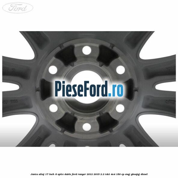Janta aliaj 17 inch, 6 spite duble Ford Ranger 2012-2015 2.2 TDCi 4x4 150 cp ENQJ, GBVAJQJ diesel