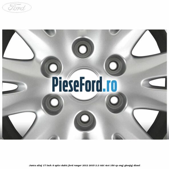 Janta aliaj 17 inch, 6 spite duble Ford Ranger 2012-2015 2.2 TDCi 4x4 150 cp ENQJ, GBVAJQJ diesel