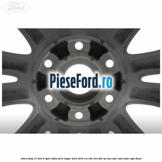Janta aliaj 17 inch, 6 spite duble Ford Ranger 2012-2015 3.2 TDCi 4x4 200 cp ENSA, SA2R, SA2S, SA2W, SAFA diesel