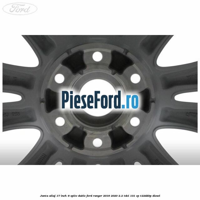 Janta aliaj 17 inch, 6 spite duble Ford Ranger 2016-2020 2.2 TDCi 131 cp T22DD0P diesel