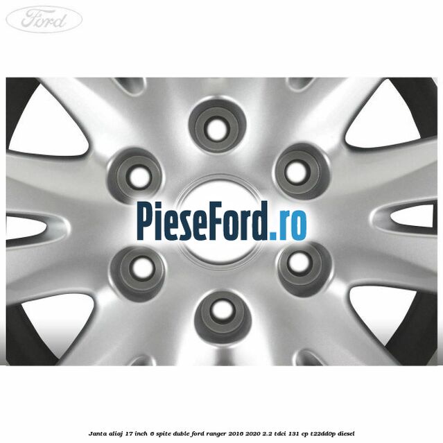Janta aliaj 17 inch, 6 spite duble Ford Ranger 2016-2020 2.2 TDCi 131 cp T22DD0P diesel