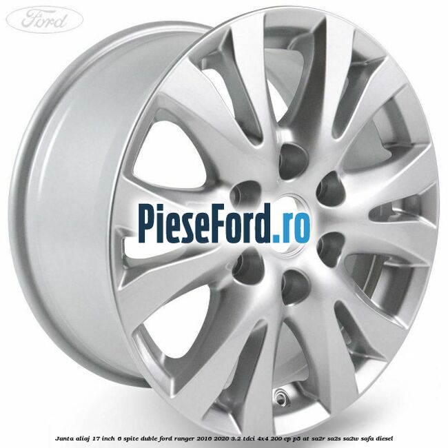 Janta aliaj 17 inch, 6 spite duble Ford Ranger 2016-2020 3.2 TDCi 4x4 200 cp Janta aliaj 17 inch, 6 spite duble Ford Ranger 2016-2020 3.2 TDCi 4x4 200 cp P5-AT, SA2R, SA2S, SA2W, SAFA diesel