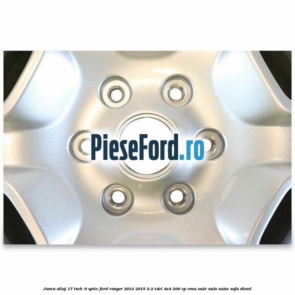 Janta aliaj 17 inch, 6 spite Ford Ranger 2012-2015 3.2 TDCi 4x4 200 cp Janta aliaj 17 inch, 6 spite Ford Ranger 2012-2015 3.2 TDCi 4x4 200 cp ENSA, SA2R, SA2S, SA2W, SAFA diesel