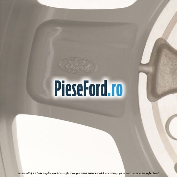 Janta aliaj 17 inch, 6 spite model stea Ford Ranger 2016-2020 3.2 TDCi 4x4 200 cp Janta aliaj 17 inch, 6 spite model stea Ford Ranger 2016-2020 3.2 TDCi 4x4 200 cp P5-AT, SA2R, SA2S, SA2W, SAFA diesel