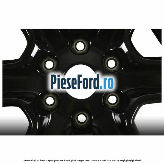 Janta aliaj 17 inch, 6 spite Panther Black Ford Ranger 2012-2015 2.2 TDCi 4x4 150 cp Janta aliaj 17 inch, 6 spite Panther Black Ford Ranger 2012-2015 2.2 TDCi 4x4 150 cp ENQJ, GBVAJQJ diesel