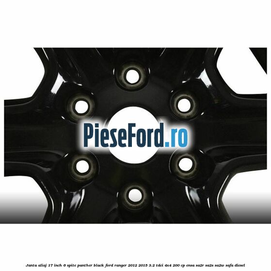 Janta aliaj 17 inch, 6 spite Panther Black Ford Ranger 2012-2015 3.2 TDCi 4x4 200 cp ENSA, SA2R, SA2S, SA2W, SAFA diesel