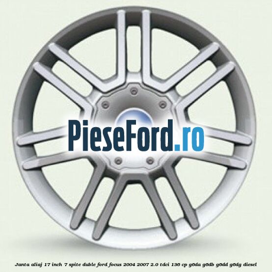 Janta aliaj 17 inch, 7 spite duble Ford Focus 2004-2007 2.0 TDCi 136 cp G6DA, G6DB, G6DD, G6DG diesel