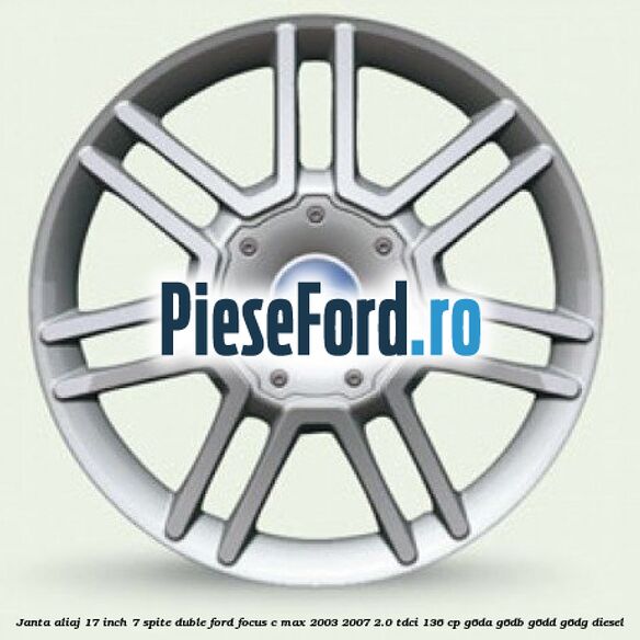 Janta aliaj 17 inch, 7 spite duble Ford Focus C-Max 2003-2007 2.0 TDCi 136 cp G6DA, G6DB, G6DD, G6DG diesel