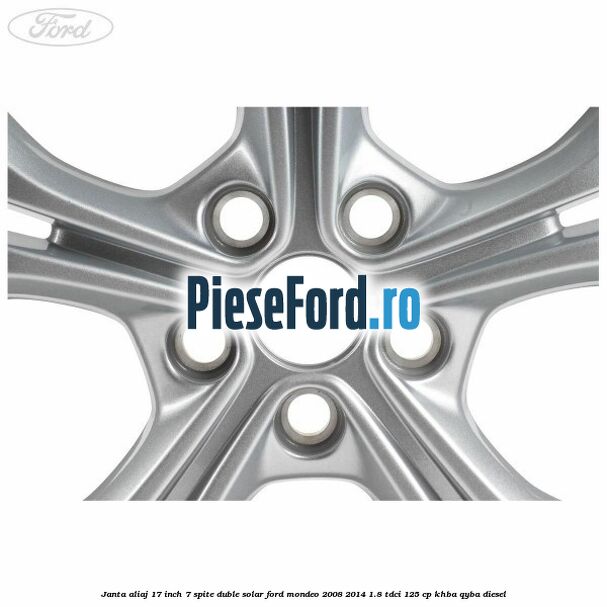 Janta aliaj 17 inch, 7 spite duble solar Ford Mondeo 2008-2014 1.8 TDCi 125 cp Janta aliaj 17 inch, 7 spite duble solar Ford Mondeo 2008-2014 1.8 TDCi 125 cp KHBA, QYBA diesel
