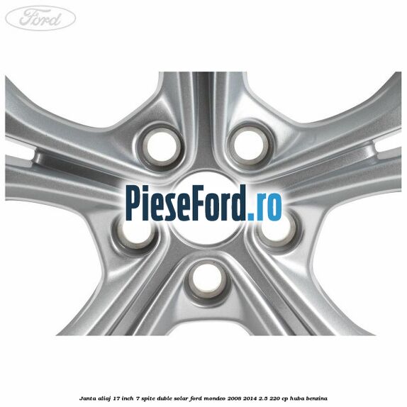 Janta aliaj 17 inch, 7 spite duble solar Ford Mondeo 2008-2014 2.5 220 cp Janta aliaj 17 inch, 7 spite duble solar Ford Mondeo 2008-2014 2.5 220 cp HUBA benzina
