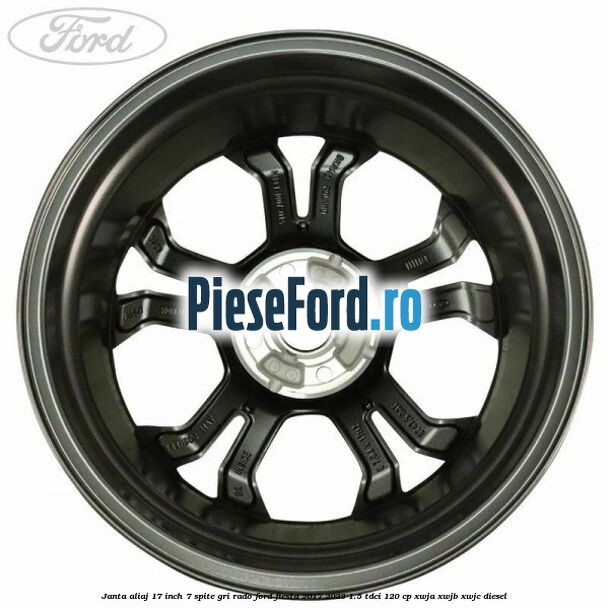 janta aliaj 17 inch, 7 spite gri rado Ford Fiesta 2017-2023 1.5 TDCi 120 cp XWJA, XWJB, XWJC diesel
