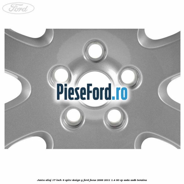 Janta aliaj 17 inch, 8 spite, design Y Ford Focus 2008-2011 1.4 80 cp Janta aliaj 17 inch, 8 spite, design Y Ford Focus 2008-2011 1.4 80 cp ASDA, ASDB benzina