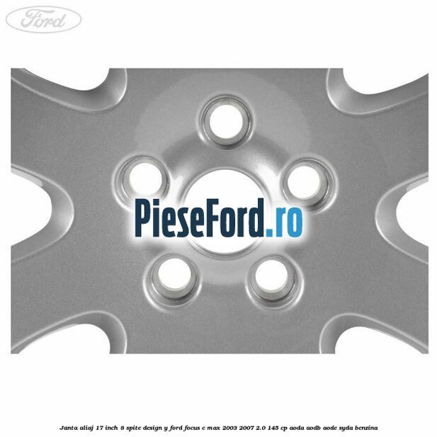 Janta aliaj 17 inch, 8 spite, design Y Ford Focus C-Max 2003-2007 2.0 145 cp Janta aliaj 17 inch, 8 spite, design Y Ford Focus C-Max 2003-2007 2.0 145 cp AODA, AODB, AODE, SYDA benzina