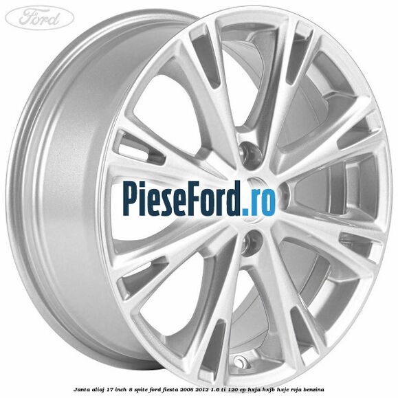 Janta aliaj 17 inch, 8 spite Ford Fiesta 2008-2012 1.6 Ti 120 cp Janta aliaj 17 inch, 8 spite Ford Fiesta 2008-2012 1.6 Ti 120 cp HXJA, HXJB, HXJE, RVJA benzina
