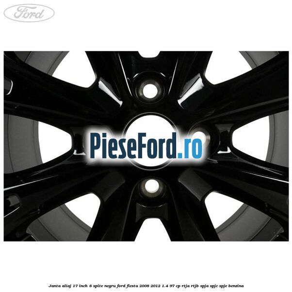 Janta aliaj 17 inch, 8 spite negru Ford Fiesta 2008-2012 1.4 97 cp RTJA, RTJB, SPJA, SPJC, SPJE benzina