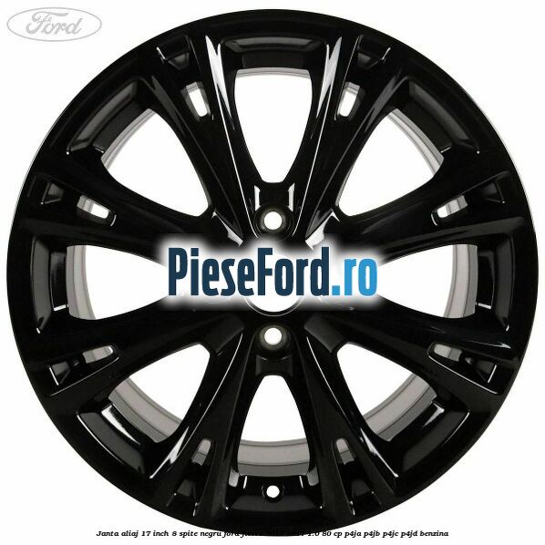 Janta aliaj 17 inch, 8 spite negru Ford Fiesta 2013-2017 1.0 80 cp P4JA, P4JB, P4JC, P4JD benzina