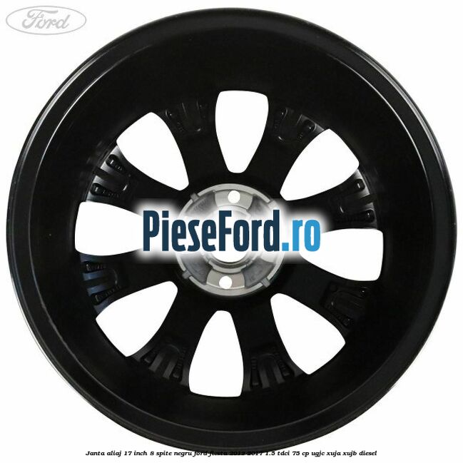 Janta aliaj 17 inch, 8 spite negru Ford Fiesta 2013-2017 1.5 TDCi 75 cp UGJC, XUJA, XUJB diesel