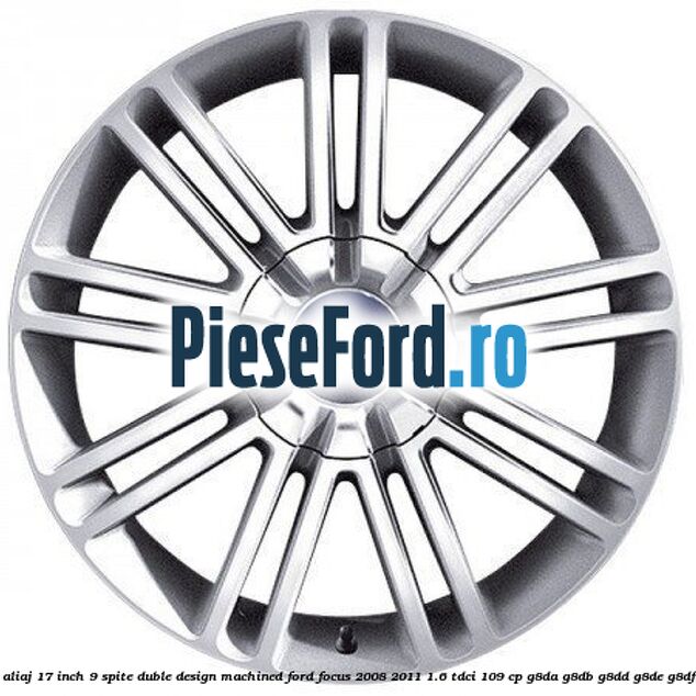 Janta aliaj 17 inch, 9 spite duble, design Machined Ford Focus 2008-2011 1.6 TDCi 109 cp G8DA, G8DB, G8DD, G8DE, G8DF diesel