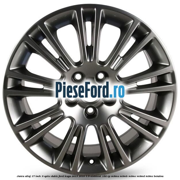 Janta aliaj 17 inch, 9 spite duble Ford Kuga 2013-2016 1.5 EcoBoost 150 cp M8MA, M8MB, M8MC, M8MD, M8ME benzina